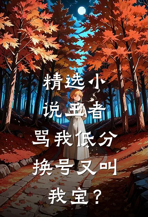 精选小说王者：骂我低分，换号又叫我宝？