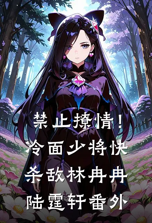 禁止撩情！冷面少将快杀敌林冉冉陆霆轩番外