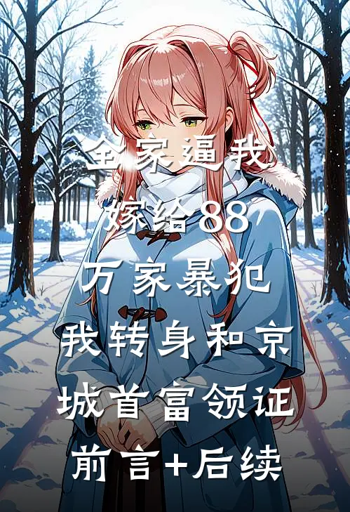 全家逼我嫁给88万家暴犯，我转身和京城首富领证前言+后续
