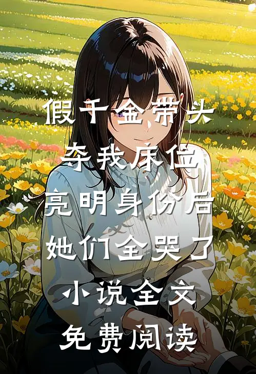 假千金带头夺我床位，亮明身份后她们全哭了小说全文免费阅读