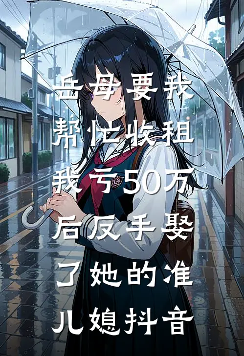 岳母要我帮忙收租，我亏50万后反手娶了她的准儿媳抖音