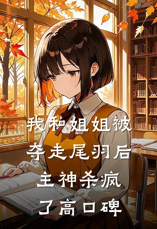 我和姐姐被夺走尾羽后，主神杀疯了高口碑