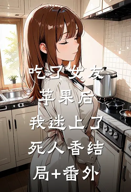吃了女友苹果后，我迷上了死人香结局+番外