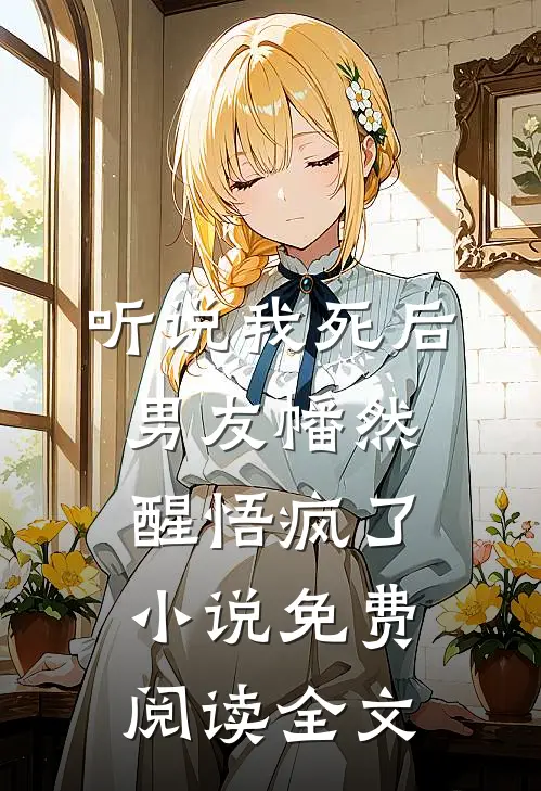 听说我死后，男友幡然醒悟疯了小说免费阅读全文
