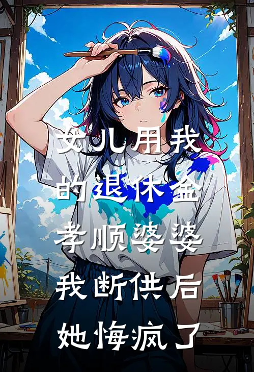 女儿用我的退休金孝顺婆婆，我断供后她悔疯了