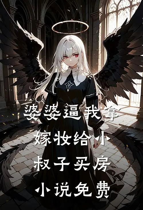 婆婆逼我拿嫁妆给小叔子买房小说免费