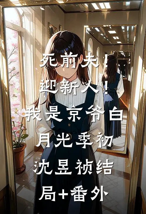 死前夫！迎新人！我是京爷白月光季初沈昱祯结局+番外