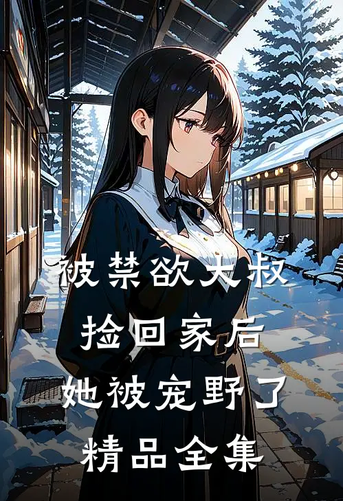 被禁欲大叔捡回家后，她被宠野了精品全集