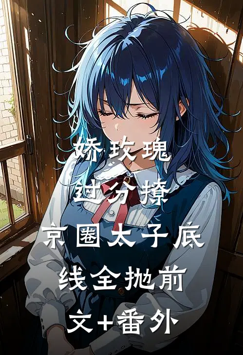 娇玫瑰过分撩，京圈太子底线全抛前文+番外