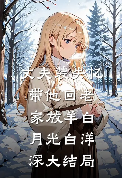 丈夫装失忆，带他回老家放羊白月光白洋深大结局
