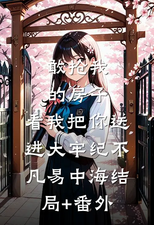 敢抢我的房子，看我把你送进大牢纪不凡易中海结局+番外