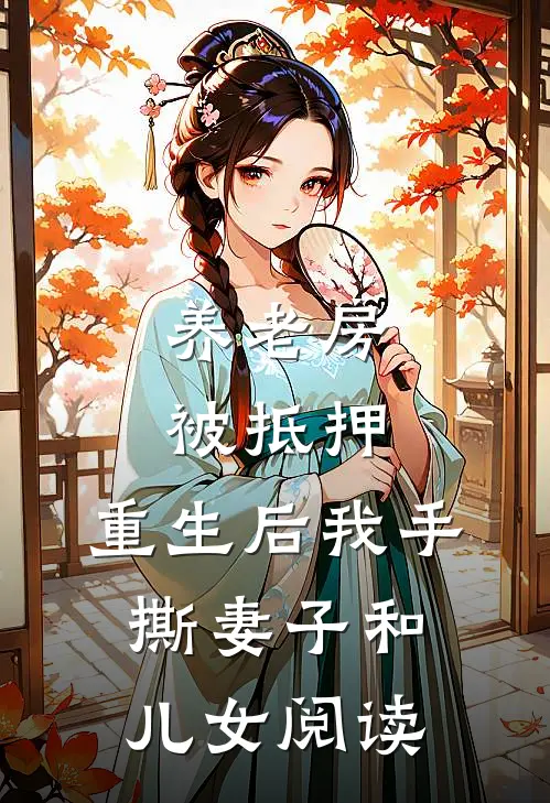 养老房被抵押，重生后我手撕妻子和儿女阅读