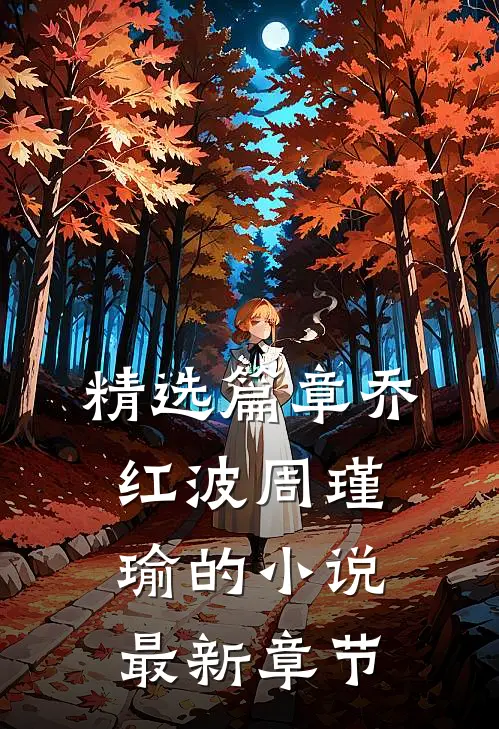 精选篇章乔红波周瑾瑜的小说最新章节
