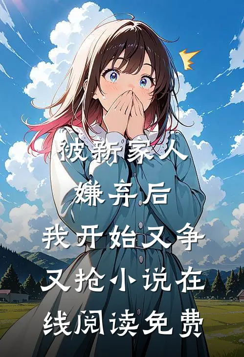 被新家人嫌弃后，我开始又争又抢小说在线阅读免费