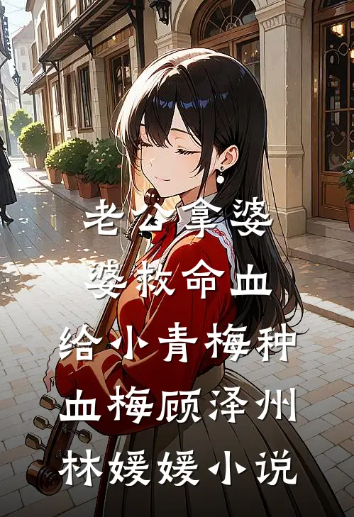 老公拿婆婆救命血，给小青梅种血梅顾泽州林媛媛小说