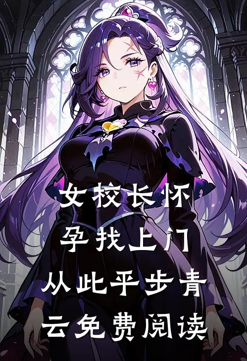 女校长怀孕找上门，从此平步青云免费阅读