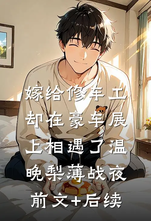 嫁给修车工，却在豪车展上相遇了温晚梨薄战夜前文+后续