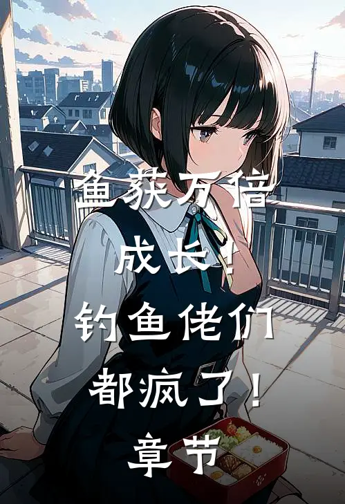 鱼获万倍成长！钓鱼佬们都疯了！章节