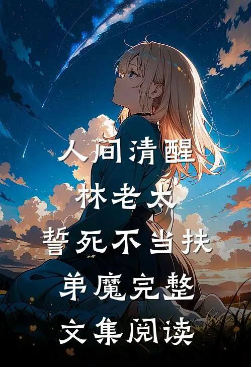 人间清醒林老太，誓死不当扶弟魔完整文集阅读