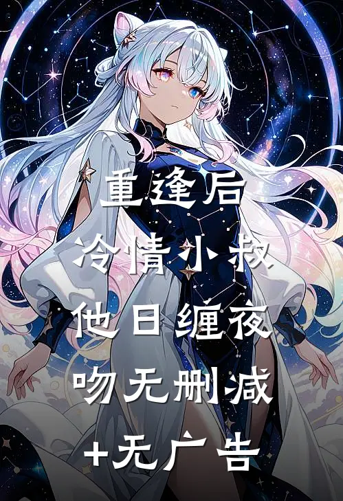 重逢后，冷情小叔他日缠夜吻无删减+无广告
