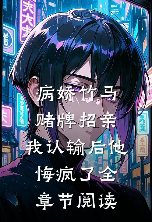 病娇竹马赌牌招亲，我认输后他悔疯了全章节阅读