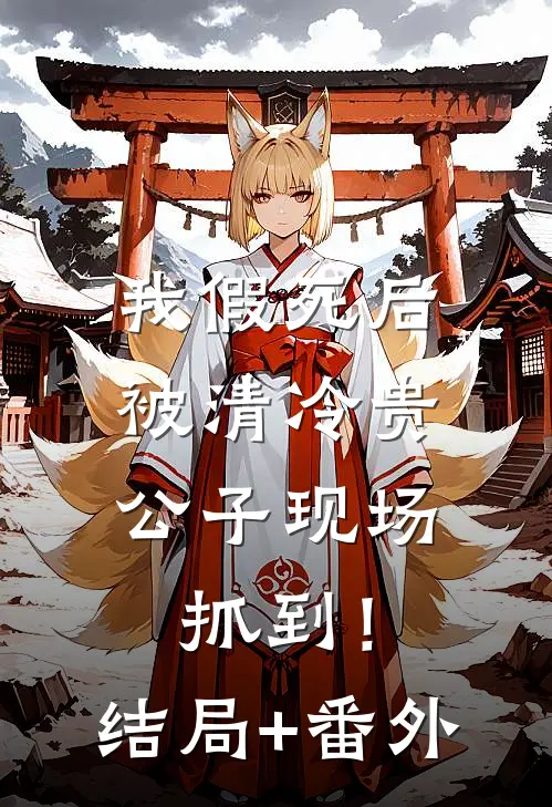 我假死后，被清冷贵公子现场抓到！结局+番外