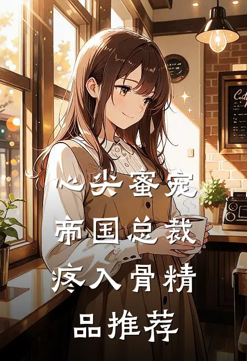 心尖蜜宠：帝国总裁疼入骨精品推荐