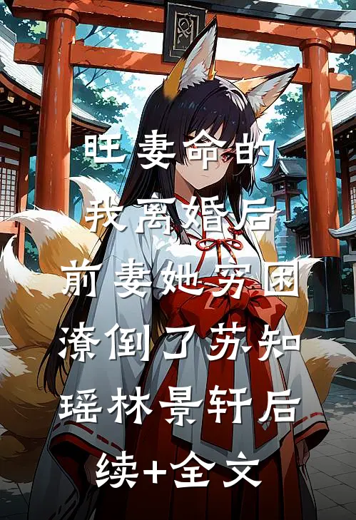 旺妻命的我离婚后，前妻她穷困潦倒了苏知瑶林景轩后续+全文