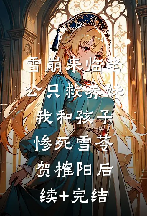 雪崩来临老公只救养妹，我和孩子惨死雪苓贺榷阳后续+完结
