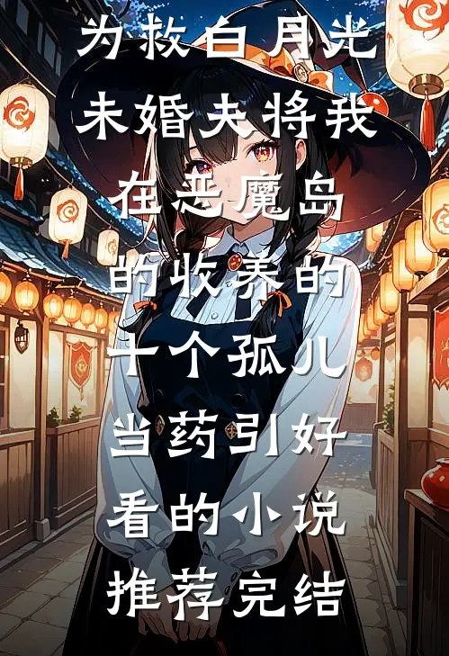 为救白月光，未婚夫将我在恶魔岛的收养的十个孤儿当药引好看的小说推荐完结