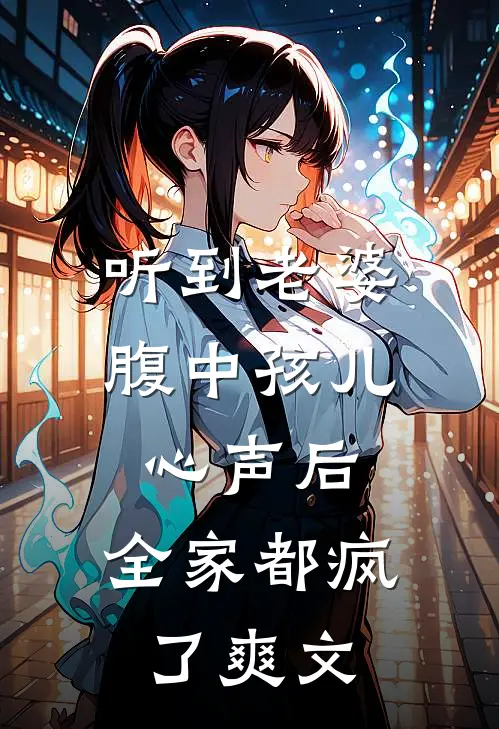 听到老婆腹中孩儿心声后，全家都疯了爽文