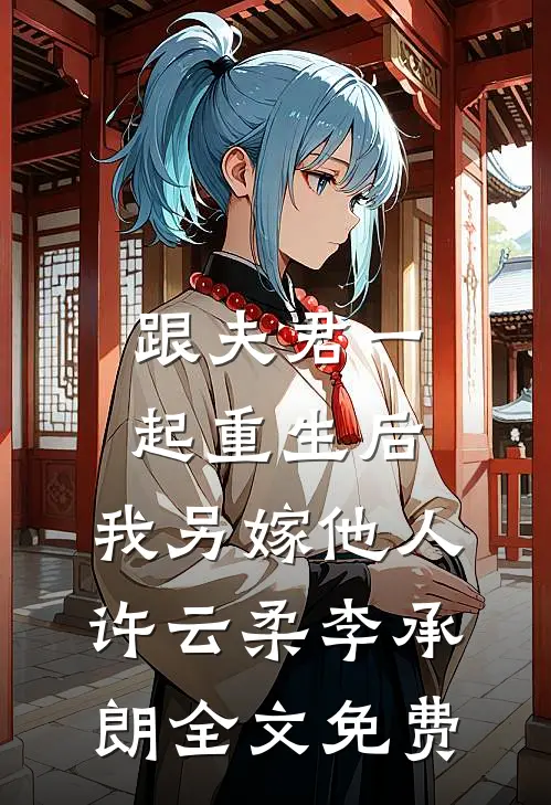 跟夫君一起重生后，我另嫁他人许云柔李承朗全文免费