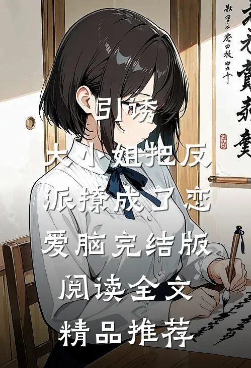引诱:大小姐把反派撩成了恋爱脑完结版阅读全文精品推荐