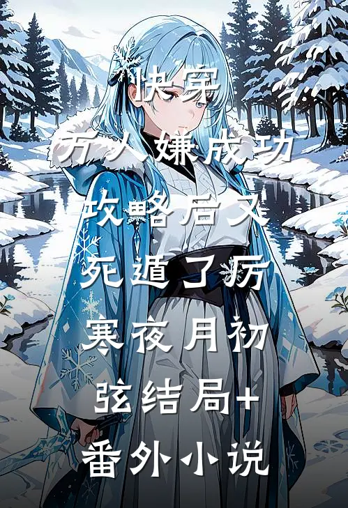 快穿：万人嫌成功攻略后又死遁了厉寒夜月初弦结局+番外小说