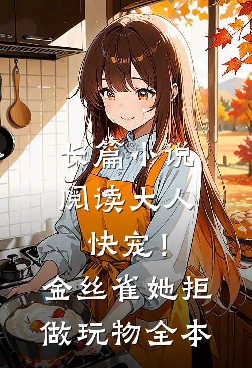 长篇小说阅读大人快宠！金丝雀她拒做玩物全本