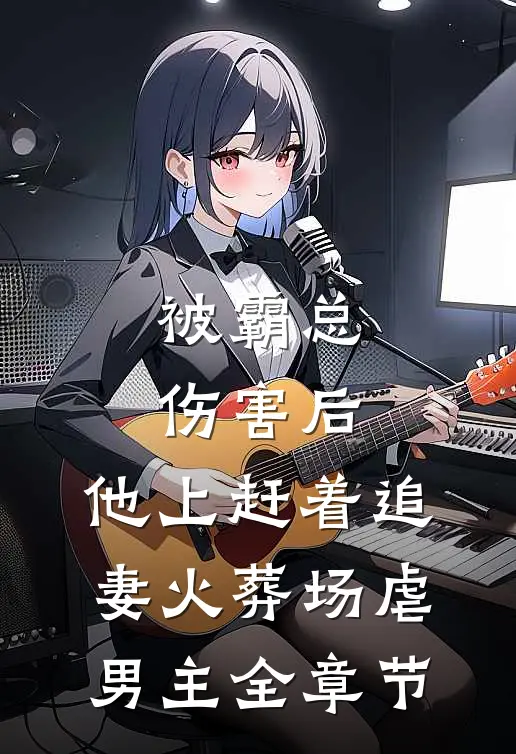 被霸总伤害后,他上赶着追妻火葬场虐男主全章节