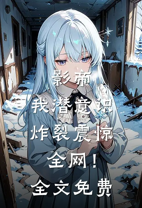 影帝：我潜意识炸裂震惊全网！全文免费
