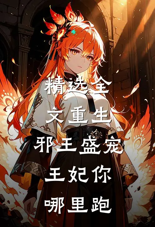 精选全文重生：邪王盛宠，王妃你哪里跑
