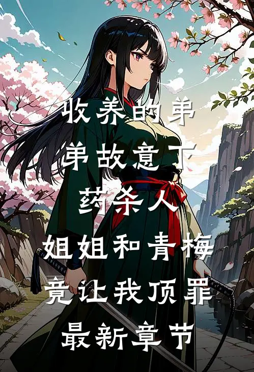 收养的弟弟故意下药杀人，姐姐和青梅竟让我顶罪最新章节