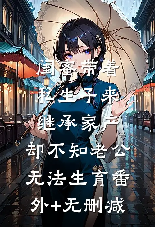 闺蜜带着私生子来继承家产，却不知老公无法生育番外+无删减