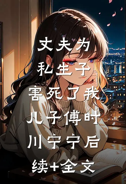 丈夫为私生子，害死了我儿子傅时川宁宁后续+全文
