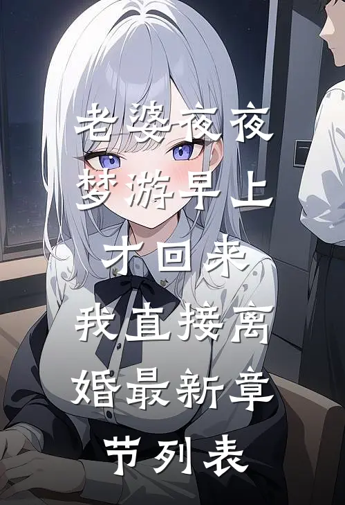 老婆夜夜梦游早上才回来，我直接离婚最新章节列表
