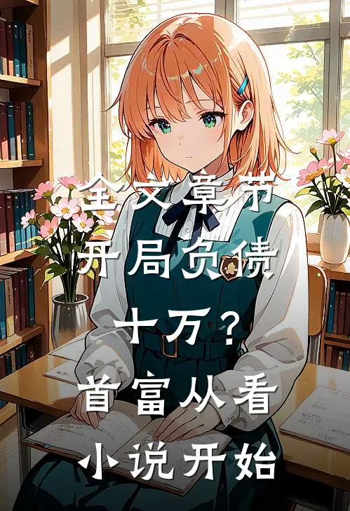 全文章节开局负债十万？首富从看小说开始