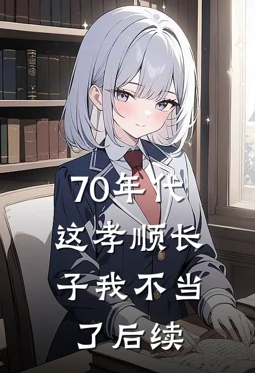 70年代，这孝顺长子我不当了后续