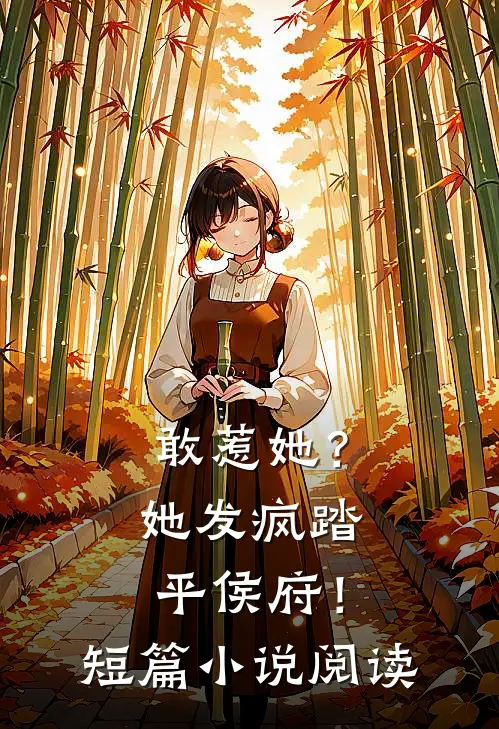 敢惹她？她发疯踏平侯府！短篇小说阅读