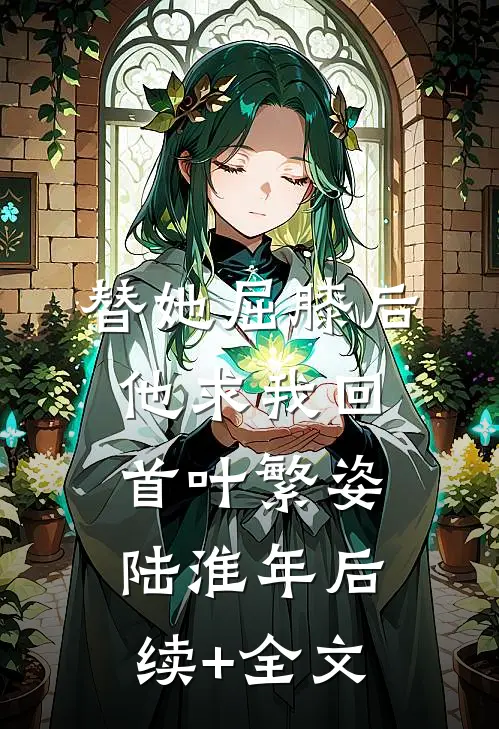 替她屈膝后，他求我回首叶繁姿陆淮年后续+全文
