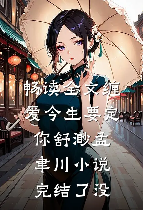 畅读全文缠爱今生要定你舒渺孟聿川小说完结了没