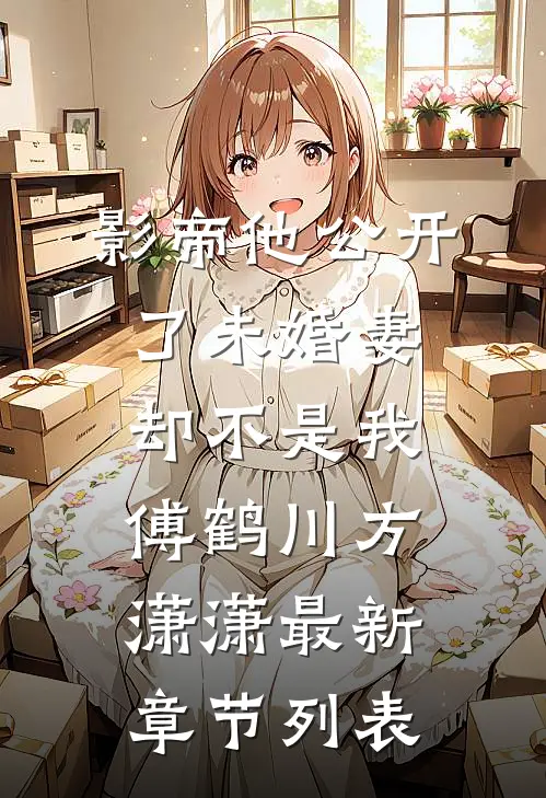 影帝他公开了未婚妻，却不是我傅鹤川方潇潇最新章节列表