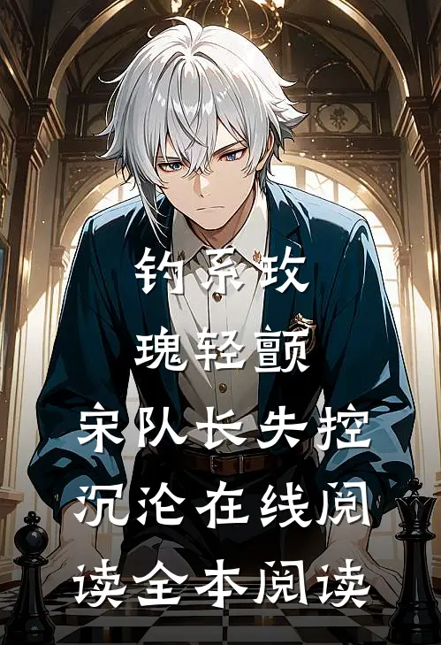 钓系玫瑰轻颤，宋队长失控沉沦在线阅读全本阅读