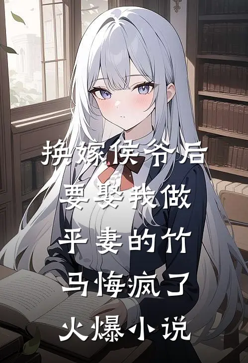 换嫁侯爷后，要娶我做平妻的竹马悔疯了火爆小说
